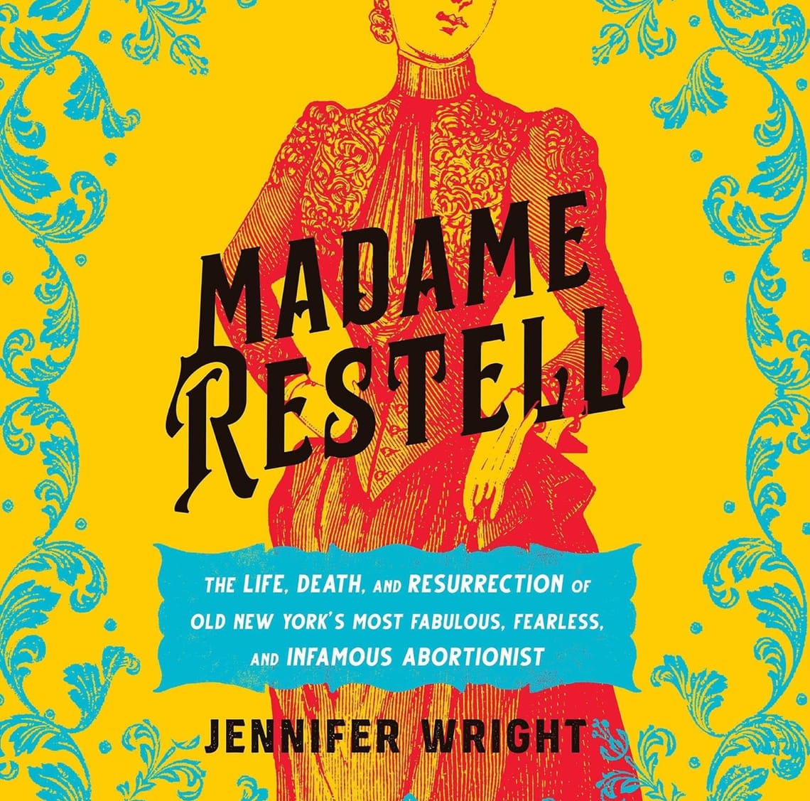 Madame Restell: The Life, Death, and Resurrection of Old New York's Most Fabulous, Fearless, and Infamous Abortionist by Jennifer Wright Book Cover