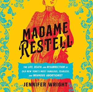 Madame Restell: The Life, Death, and Resurrection of Old New York's Most Fabulous, Fearless, and Infamous Abortionist by Jennifer Wright (Copy)